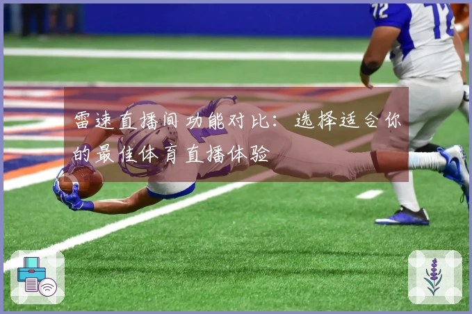 雷速直播间功能对比：选择适合你的最佳体育直播体验