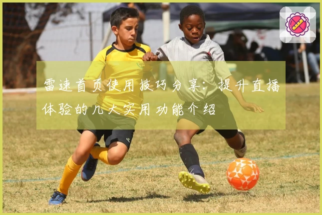 雷速首页使用技巧分享：提升直播体验的几大实用功能介绍