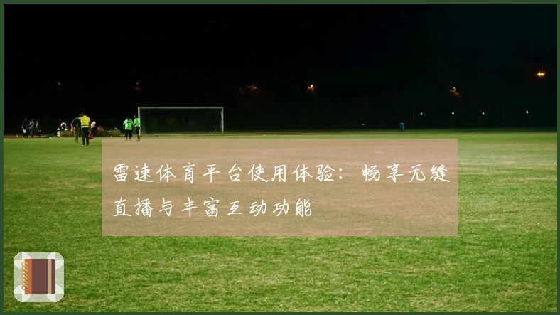雷速体育平台使用体验：畅享无缝直播与丰富互动功能