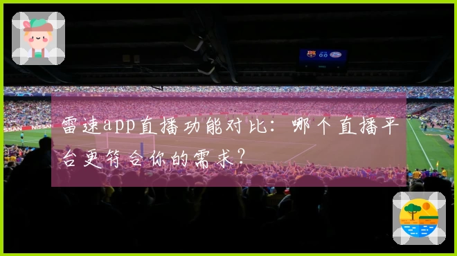 雷速app直播功能对比：哪个直播平台更符合你的需求？