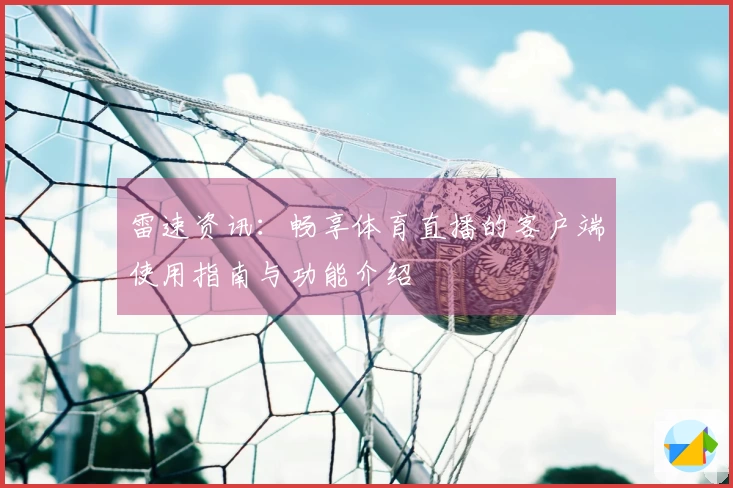 雷速资讯：畅享体育直播的客户端使用指南与功能介绍