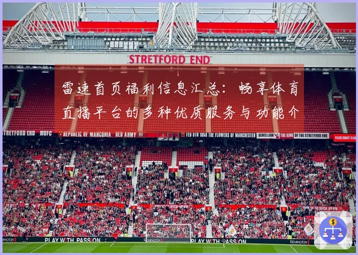 雷速首页福利信息汇总：畅享体育直播平台的多种优质服务与功能介绍