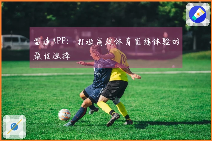雷速APP：打造高效体育直播体验的最佳选择