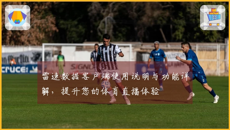 雷速数据客户端使用说明与功能详解，提升您的体育直播体验