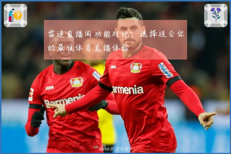 雷速直播间功能对比：选择适合你的最佳体育直播体验