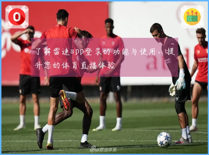 了解雷速app登录的功能与使用，提升您的体育直播体验
