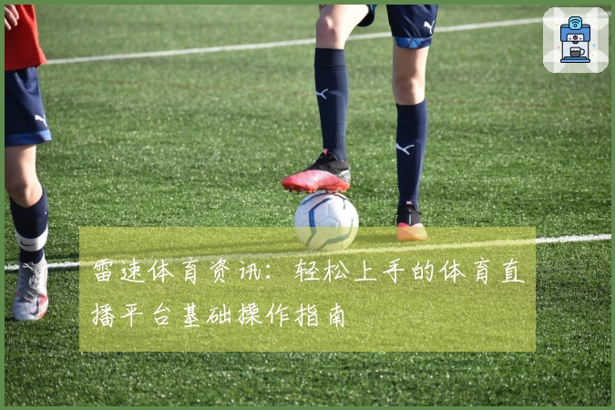 雷速体育资讯：轻松上手的体育直播平台基础操作指南