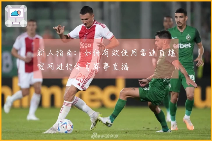 新人指南：如何有效使用雷速直播官网进行体育赛事直播
