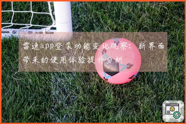 雷速app登录功能变化观察：新界面带来的使用体验提升分析