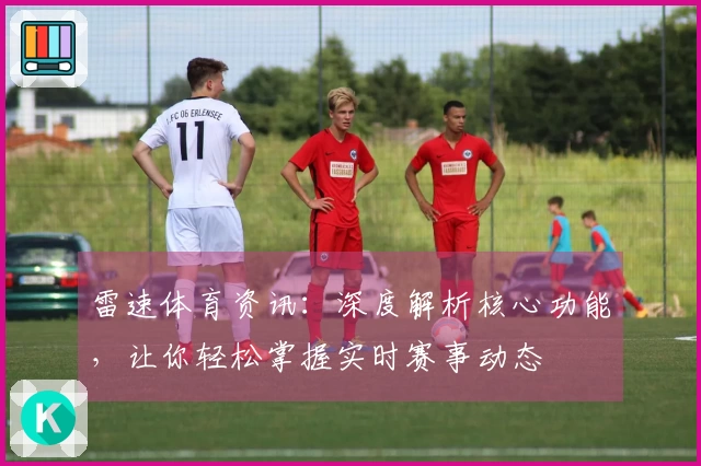 雷速体育资讯：深度解析核心功能，让你轻松掌握实时赛事动态