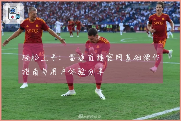 轻松上手：雷速直播官网基础操作指南与用户体验分享