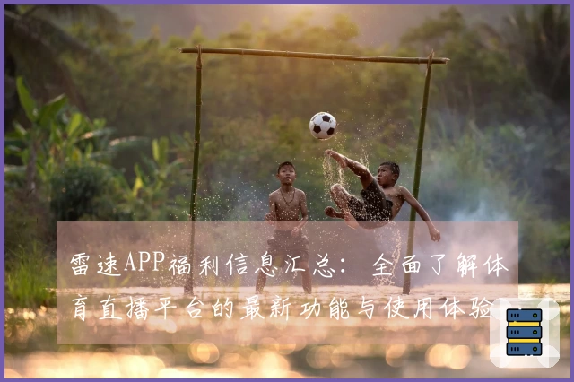 雷速APP福利信息汇总：全面了解体育直播平台的最新功能与使用体验