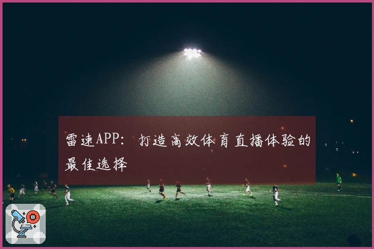 雷速APP：打造高效体育直播体验的最佳选择